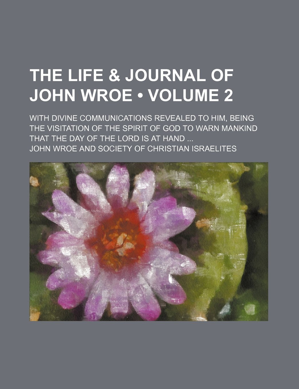 The Life & Journal of John Wroe (Volume 2); With Divine Communications Revealed to Him, Being the Visitation of the Spirit of God to Warn Mankind That the Day of the Lord Is at Hand Books