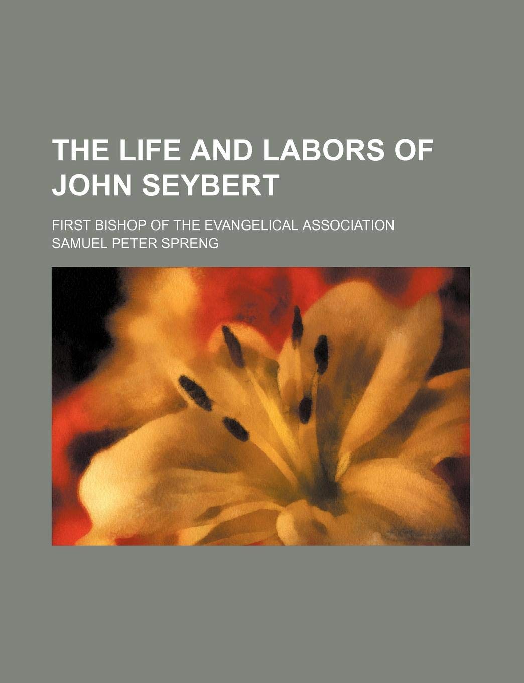The Life and Labors of John Seybert; First Bishop of the Evangelical Association Books