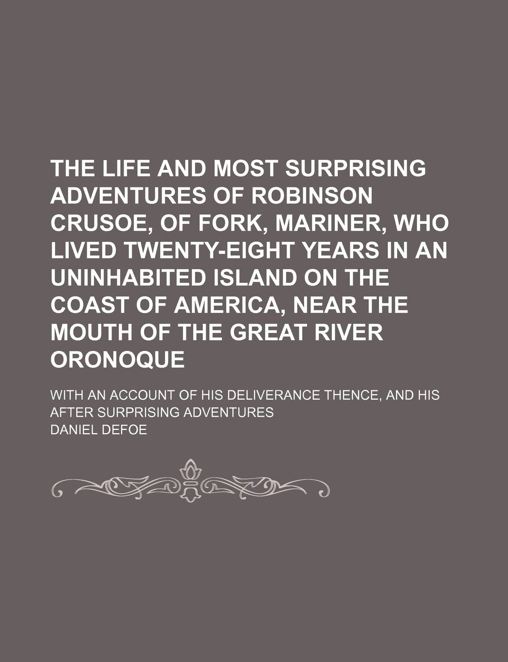 The Life and Most Surprising Adventures of Robinson Crusoe, of Fork, Mariner, Who Lived Twenty-Eight Years in an Uninhabited Island on the Coast of ... Oronoque; With an Account of His Deliverance Books