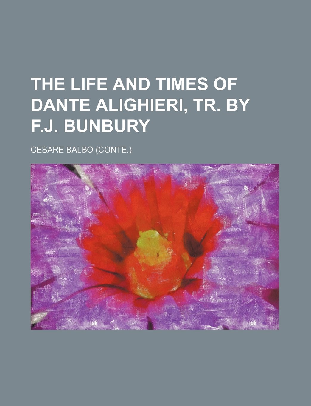 The Life and Times of Dante Alighieri, Tr. by F.J. Bunbury Volume 1 Politics & History