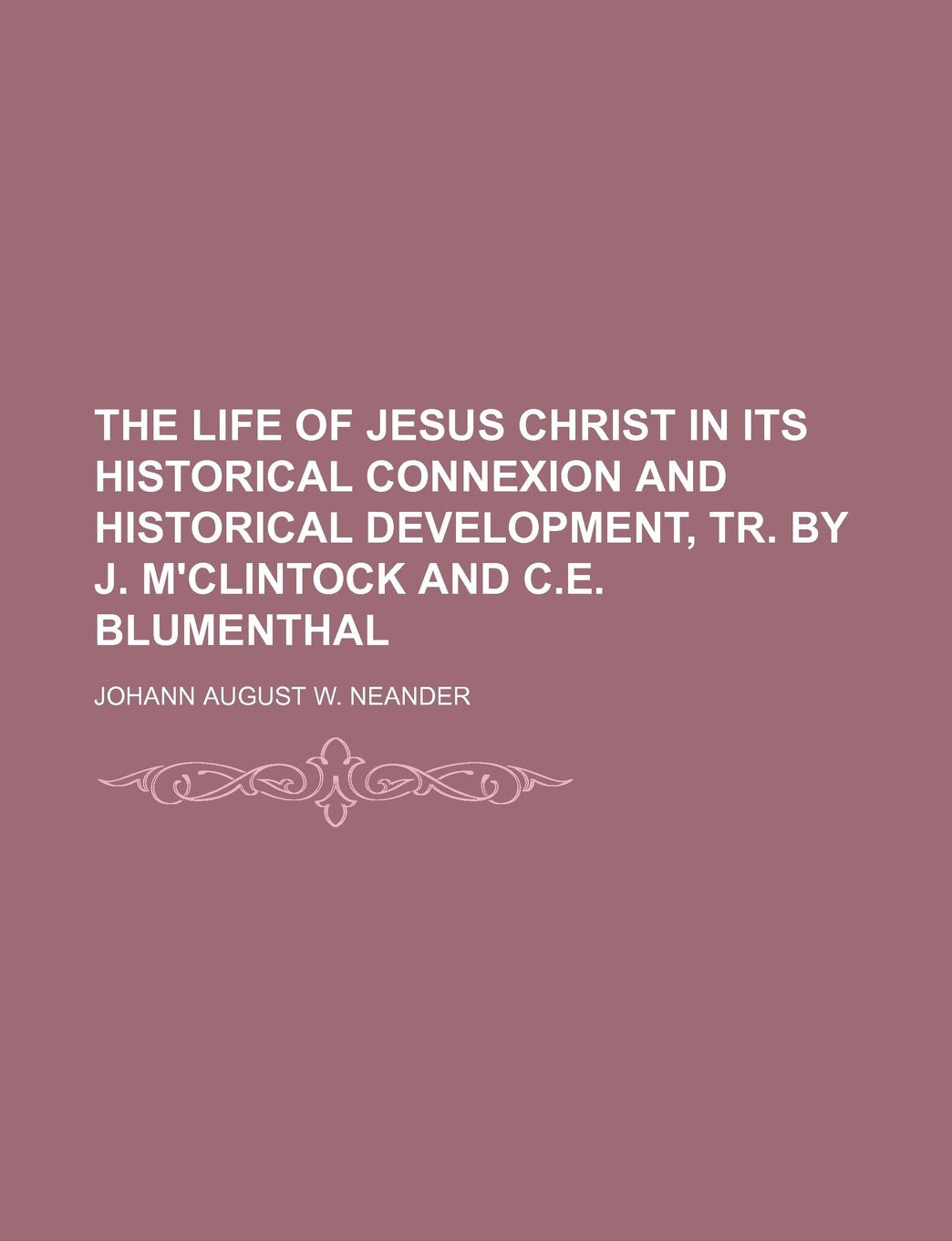 The Life of Jesus Christ in Its Historical Connexion and Historical Development, Tr. by J. M'Clintock and C.E. Blumenthal Books