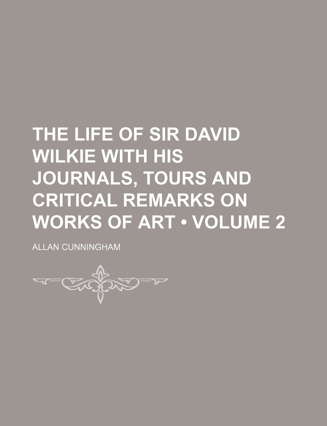 The Life of Sir David Wilkie with His Journals, Tours and Critical Remarks on Works of Art (Volume 2) Politics & History