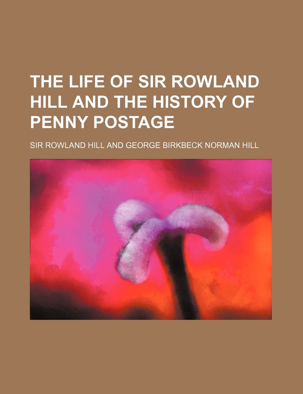 The Life of Sir Rowland Hill and the History of Penny Postage (Volume 1) Books