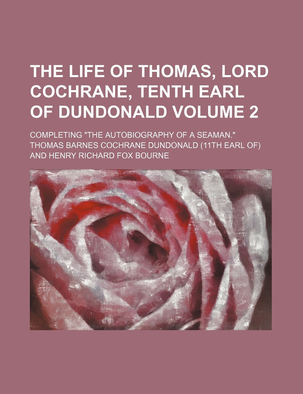 The Life of Thomas, Lord Cochrane, Tenth Earl of Dundonald; Completing the Autobiography of a Seaman. Volume 2 Books