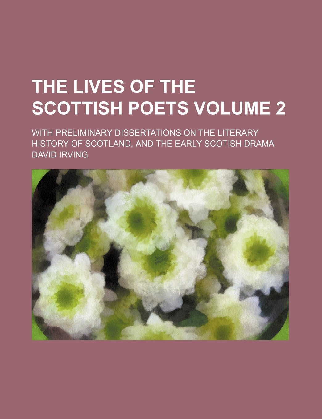 The Lives of the Scottish Poets Volume 2; With Preliminary Dissertations on the Literary History of Scotland, and the Early Scotish Drama Books