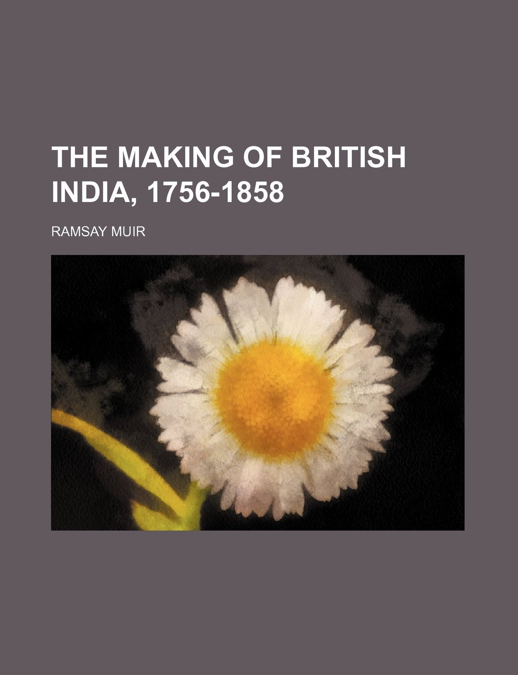 The Making of British India, 1756-1858 Politics & History