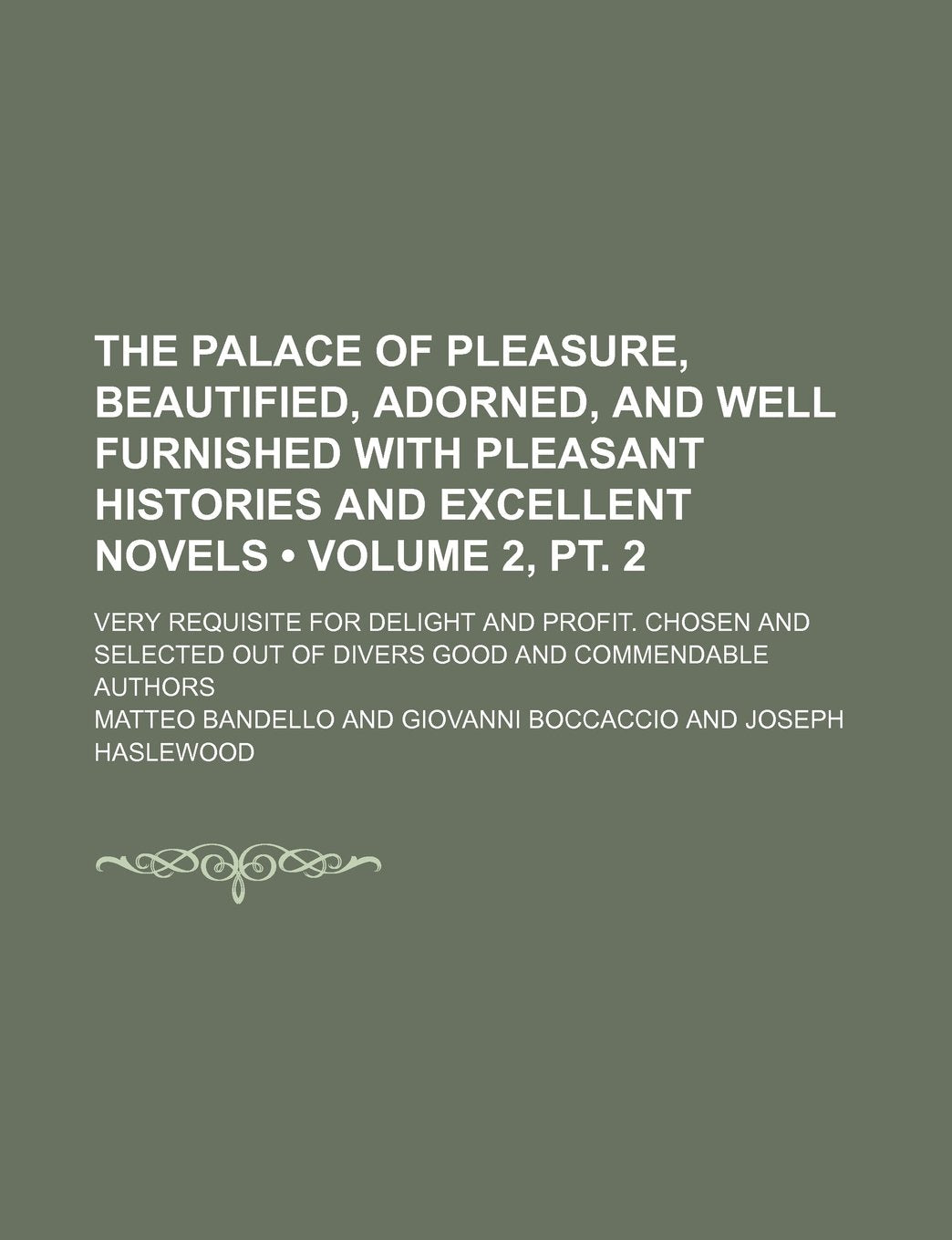 The Palace of Pleasure, Beautified, Adorned, and Well Furnished with Pleasant Histories and Excellent Novels (Volume 2, PT. 2); Very Requisite for ... Out of Divers Good and Commendable Authors Books