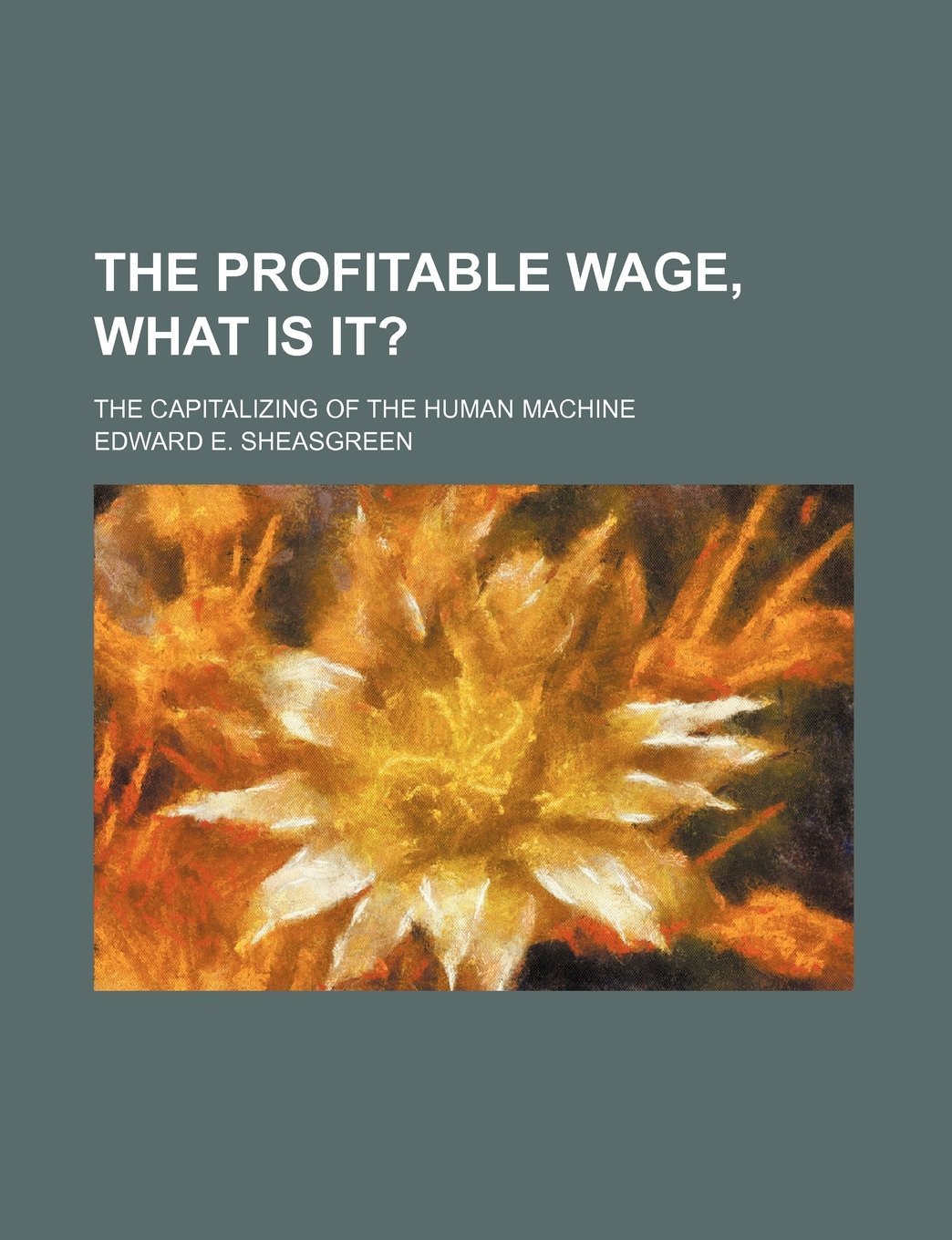The Profitable Wage, What Is It?; The Capitalizing of the Human Machine Books