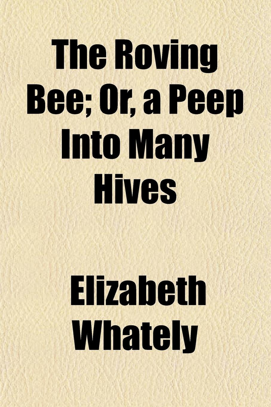 The Roving Bee; Or, a Peep Into Many Hives. Or, a Peep Into Many Hives Books