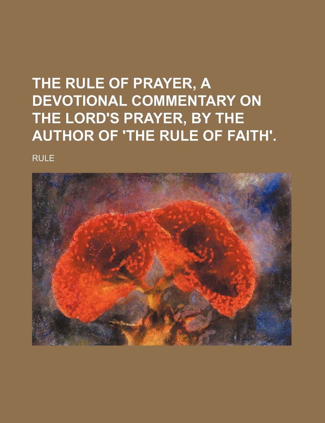 The Rule of Prayer, a Devotional Commentary on the Lord's Prayer, by the Author of 'The Rule of Faith'. Books
