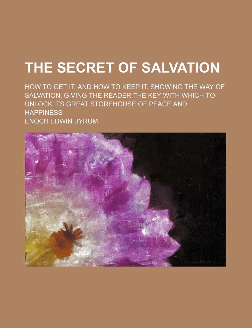The Secret of Salvation; How to Get It and How to Keep It. Showing the Way of Salvation, Giving the Reader the Key with Which to Unlock Its Great Stor Books