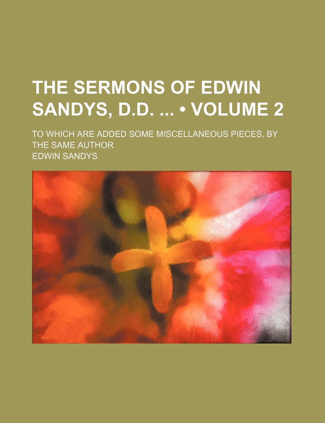 The Sermons of Edwin Sandys, D.D. (Volume 2); To Which Are Added Some Miscellaneous Pieces, by the Same Author Books