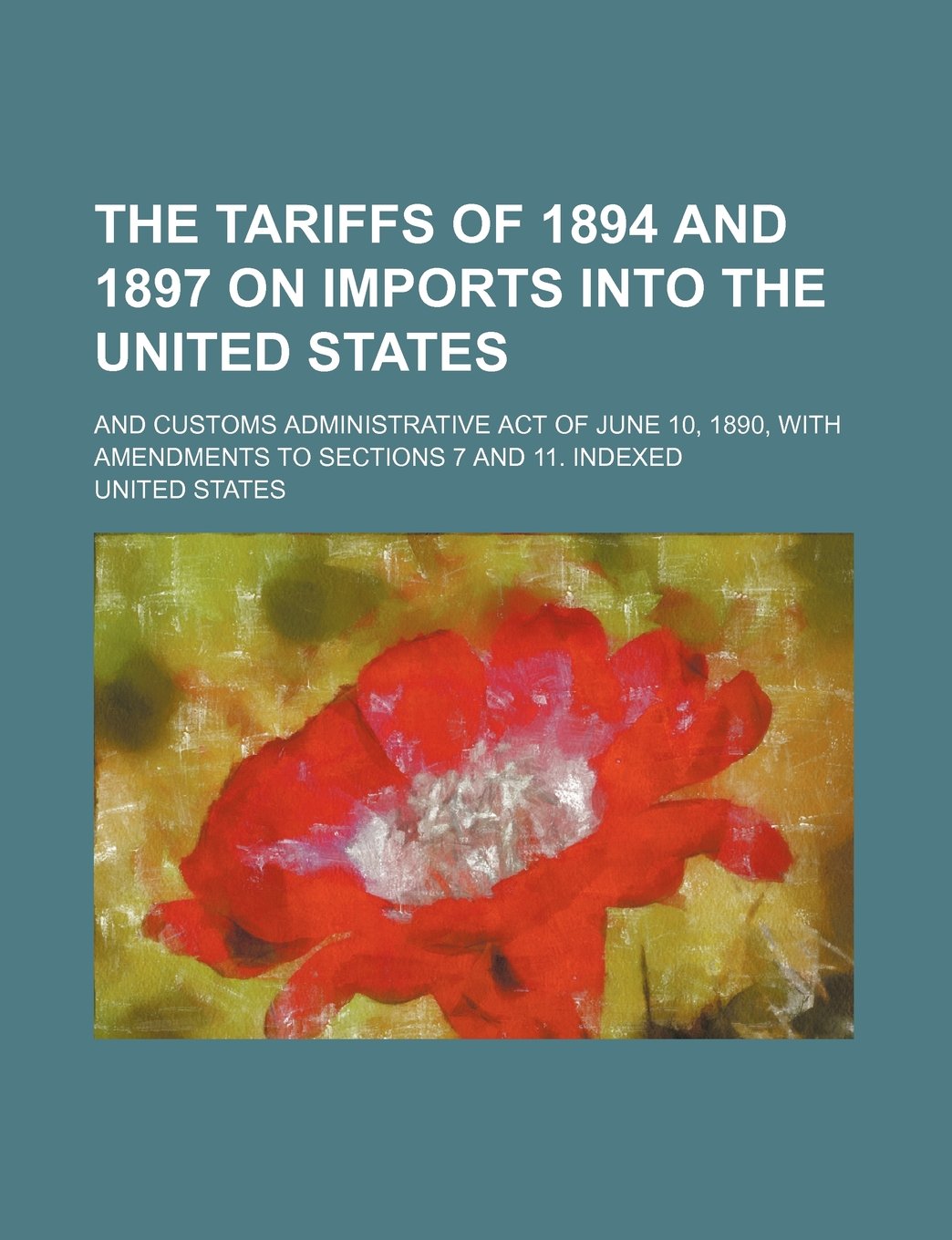 The Tariffs of 1894 and 1897 on Imports Into the United States; And Customs Administrative Act of June 10, 1890, with Amendments to Sections 7 and 11. Books