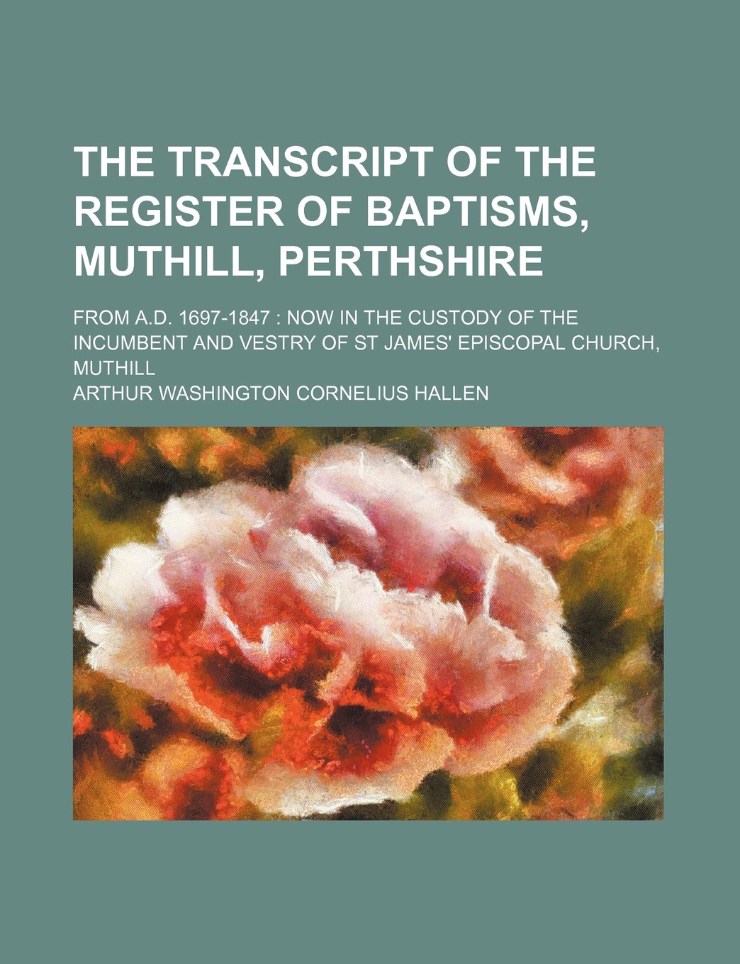 The Transcript of the Register of Baptisms, Muthill, Perthshire; From A.D. 1697-1847 Now in the Custody of the Incumbent and Vestry of St James' Episcopal Church, Muthill Books