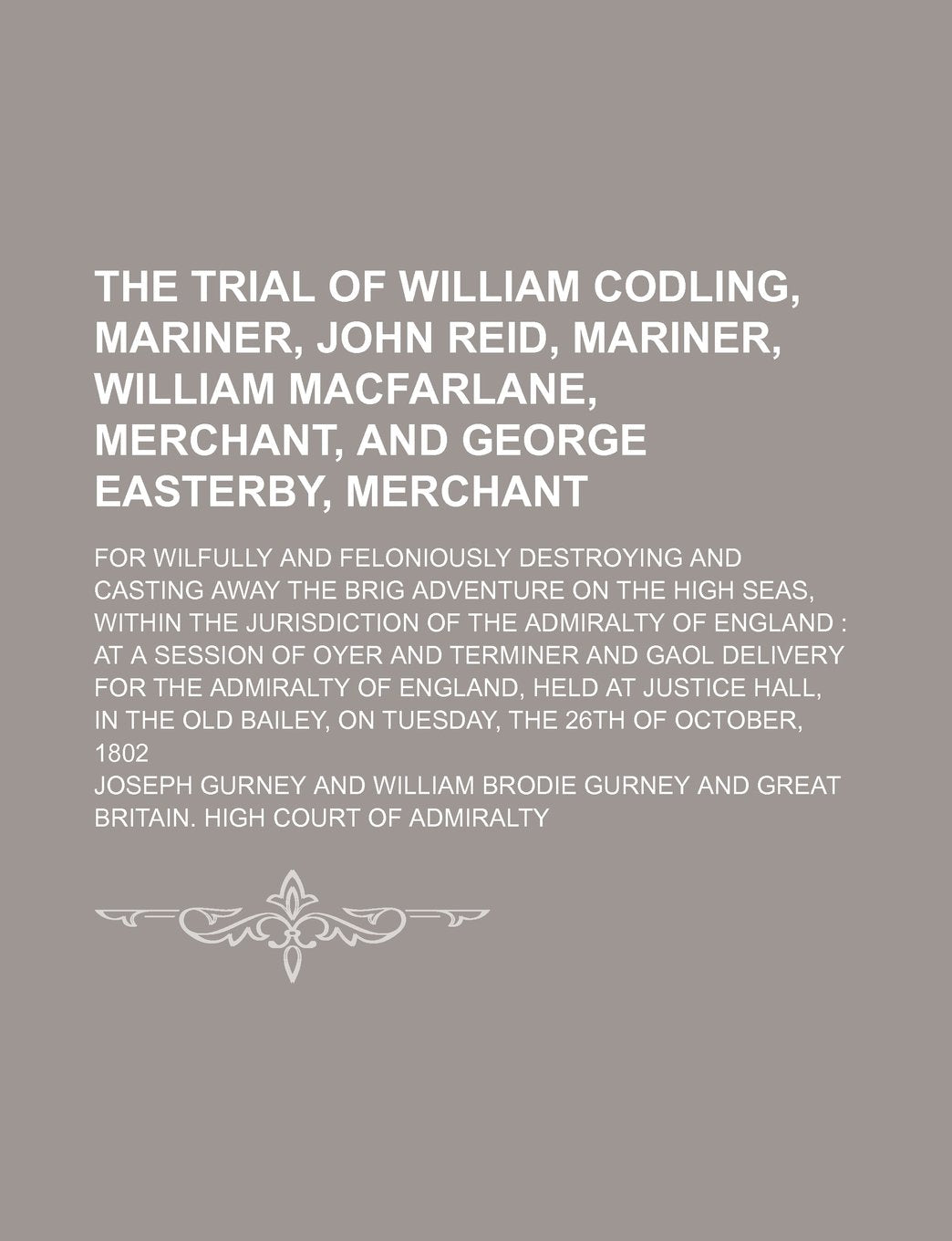 The Trial of William Codling, Mariner, John Reid, Mariner, William MacFarlane, Merchant, and George Easterby, Merchant; For Wilfully and Books