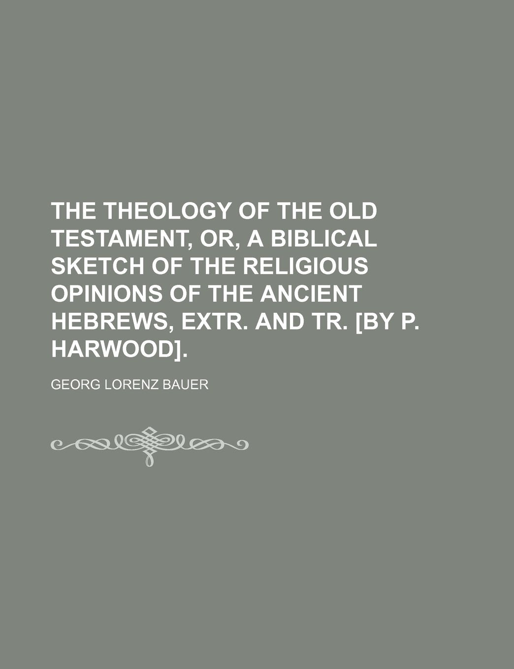 The Theology of the Old Testament, Or, a Biblical Sketch of the Religious Opinions of the Ancient Hebrews, Extr. and Tr. . Books