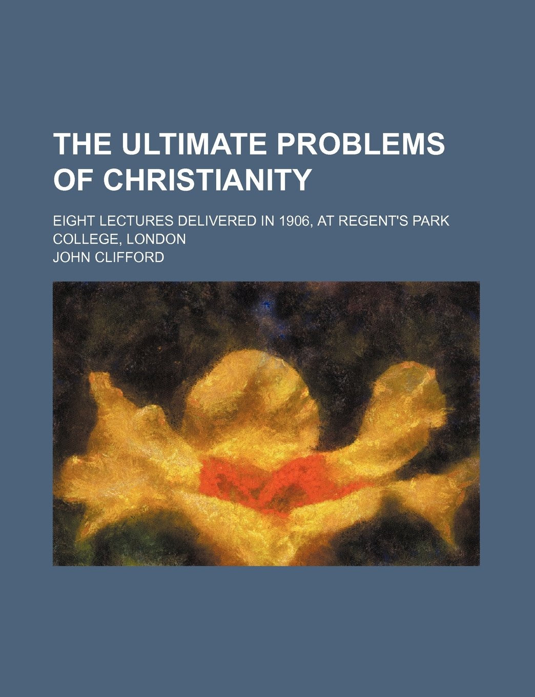 The Ultimate Problems of Christianity; Eight Lectures Delivered in 1906, at Regent's Park College, London Books
