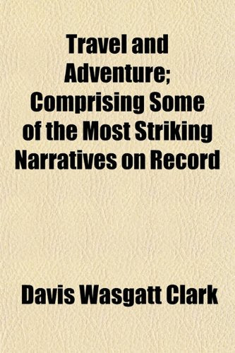 Travel and Adventure; Comprising Some of the Most Striking Narratives on Record Books