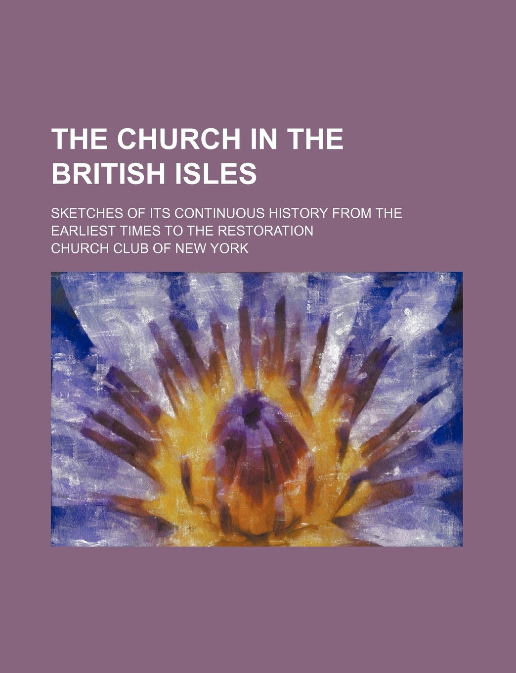 The Church in the British Isles; Sketches of Its Continuous History from the Earliest Times to the Restoration Books