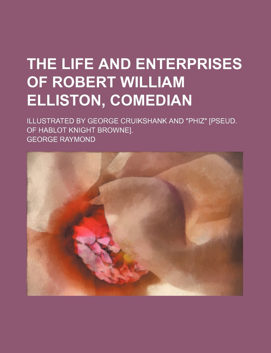 The Life and Enterprises of Robert William Elliston, Comedian; Illustrated by George Cruikshank and "Phiz" . Books