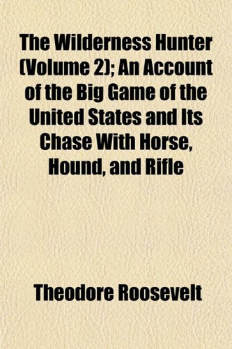 The Wilderness Hunter (Volume 2); An Account of the Big Game of the United States and Its Chase with Horse, Hound, and Rifle Books