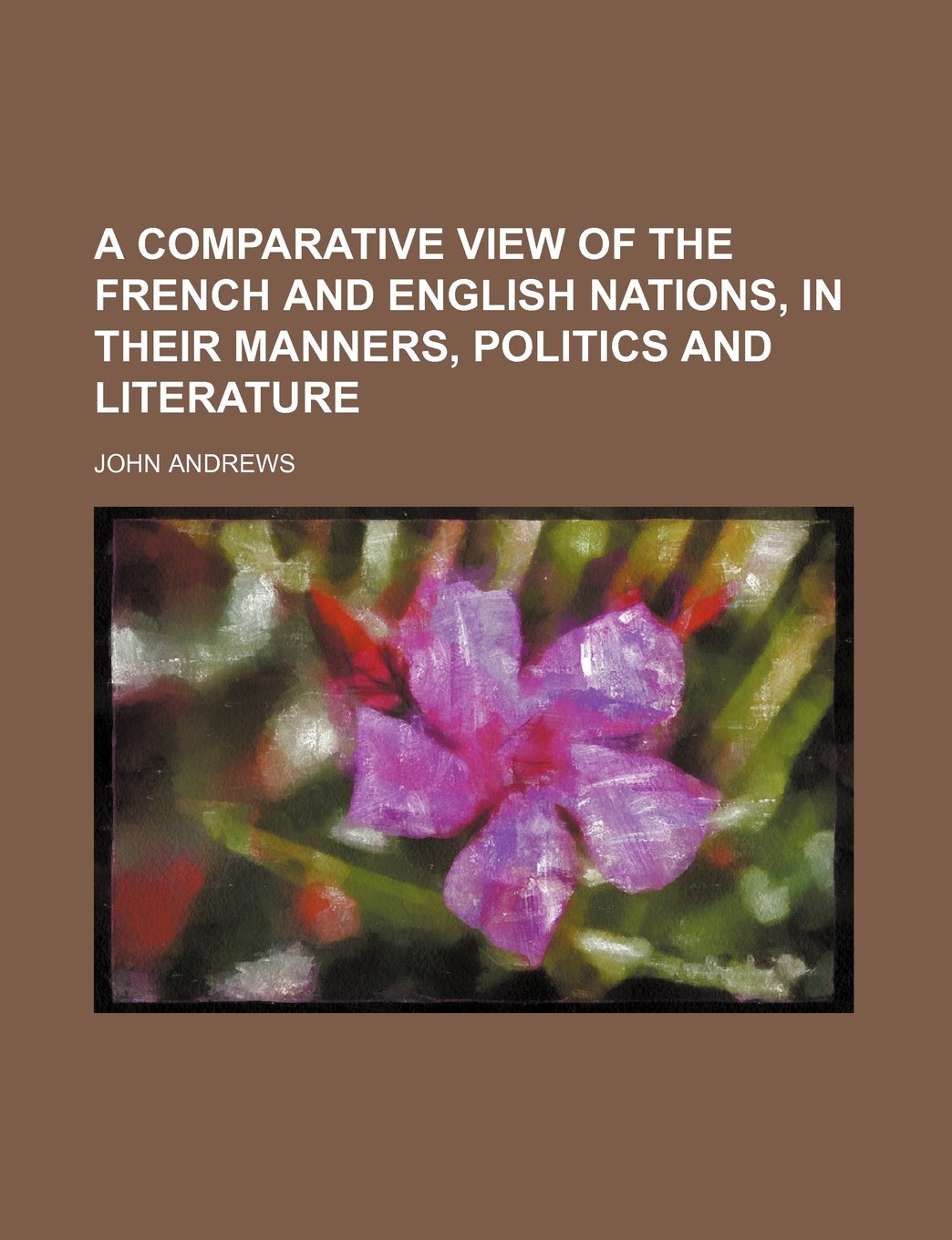 A Comparative View of the French and English Nations, in Their Manners, Politics and Literature Books