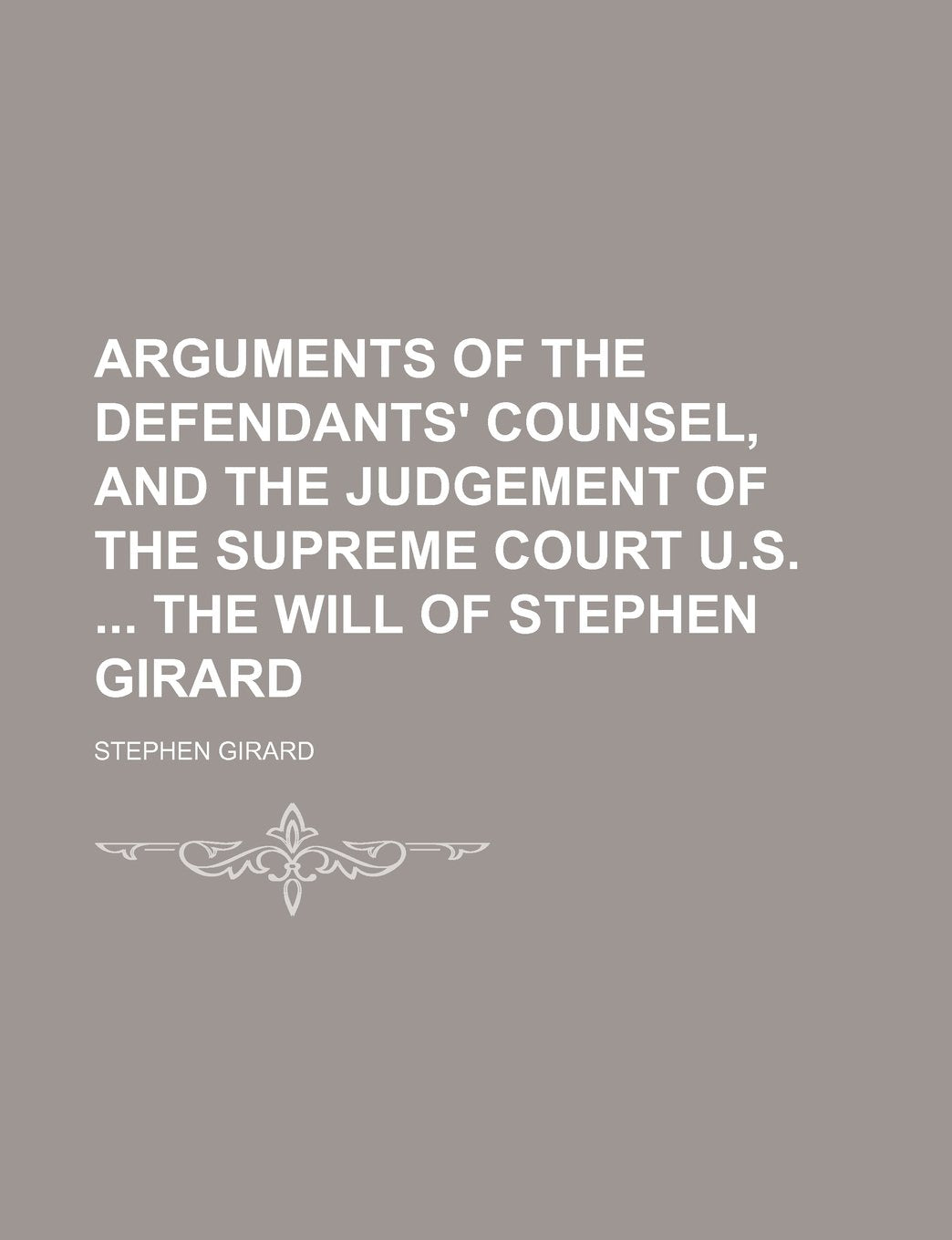 Arguments of the Defendants' Counsel, and the Judgement of the Supreme Court U.S. the Will of Stephen Girard Books