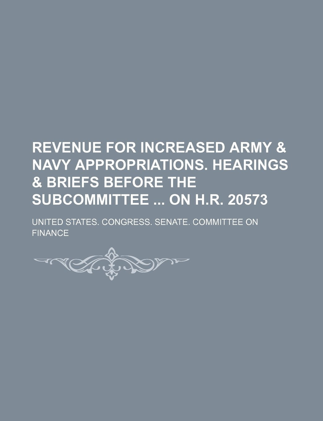 Revenue for Increased Army & Navy Appropriations. Hearings & Briefs Before the Subcommittee on H.R. 20573 Books