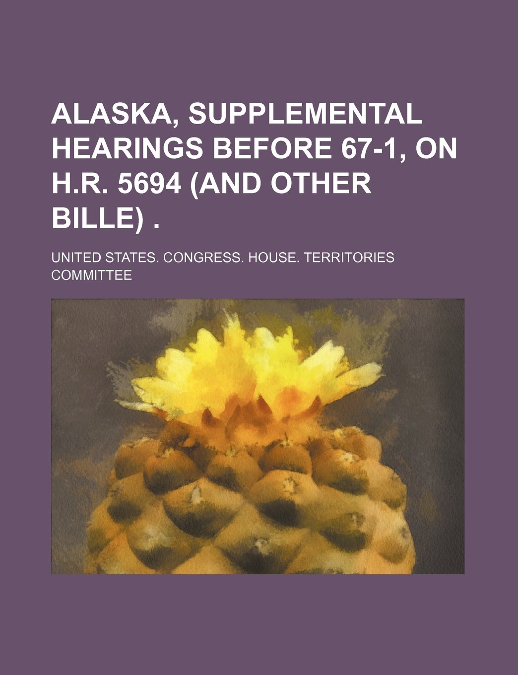 Alaska, Supplemental Hearings Before 67-1, on H.R. 5694 (and Other Bille) Books