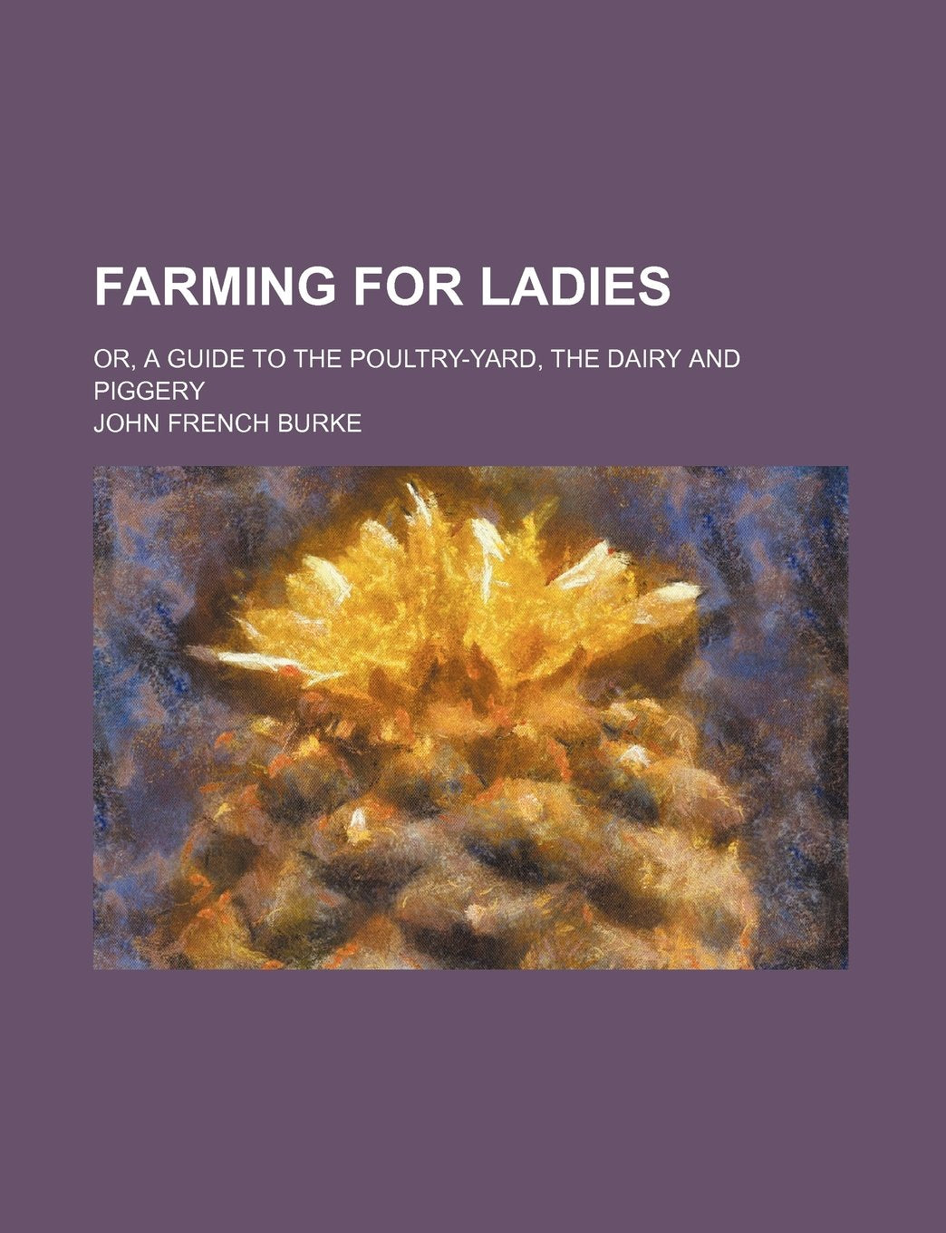 Farming for Ladies; Or, a Guide to the Poultry-Yard, the Dairy and Piggery book