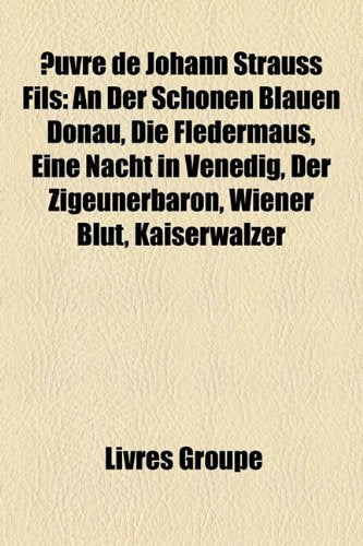 Uvre de Johann Strauss Fils: An Der Schnen Blauen Donau, Die Fledermaus, Eine Nacht in Venedig, Der Zigeunerbaron, Wiener Blut, Kaiserwalzer Books