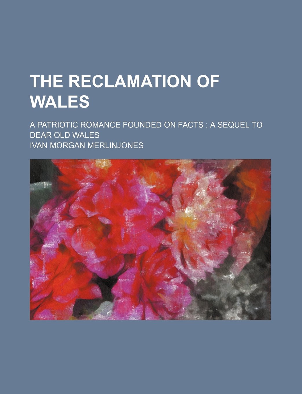 The Reclamation of Wales; A Patriotic Romance Founded on Facts a Sequel to Dear Old Wales Books