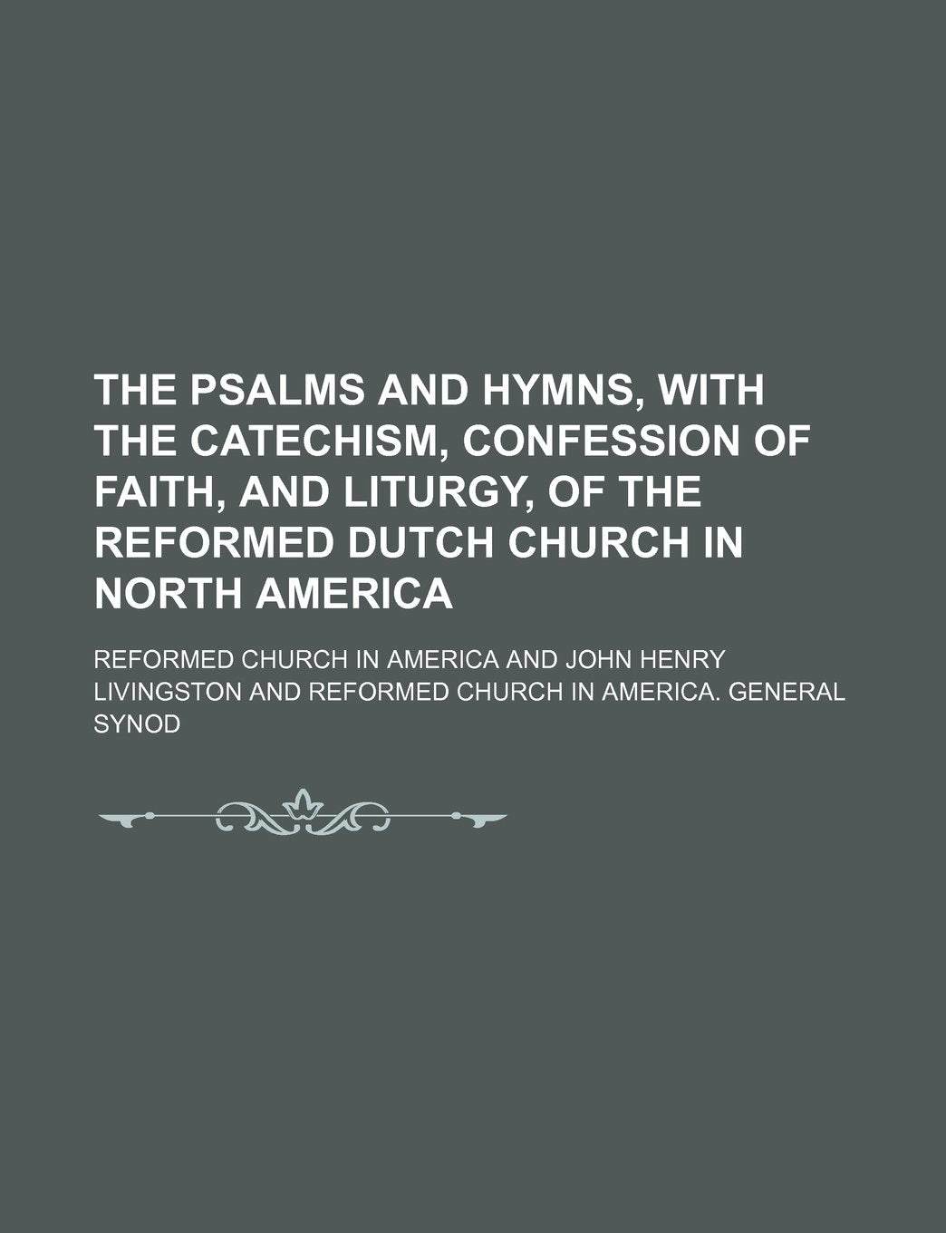 The Psalms and Hymns, with the Catechism, Confession of Faith, and Liturgy, of the Reformed Dutch Church in North America Books