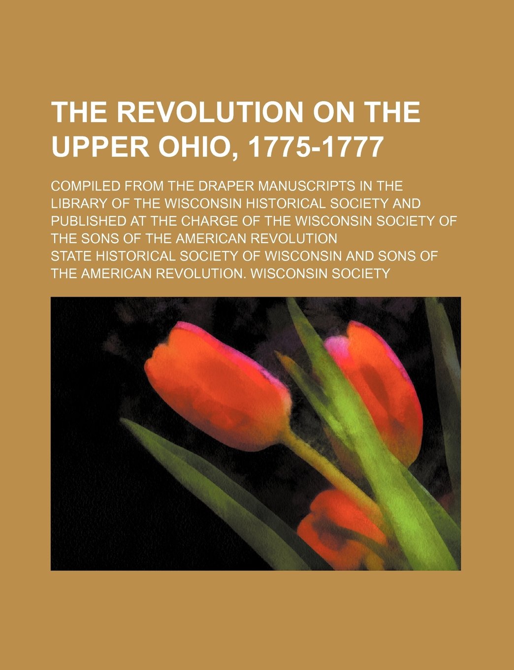 The Revolution on the Upper Ohio, 1775-1777; Compiled from the Draper Manuscripts in the Library of the Wisconsin Historical Society and Published at Books