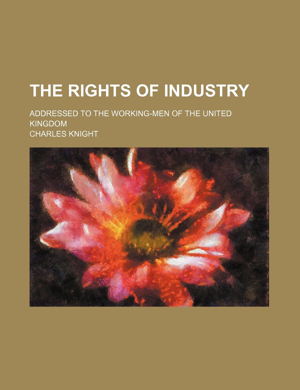 The Rights of Industry; Addressed to the Working-Men of the United Kingdom Books