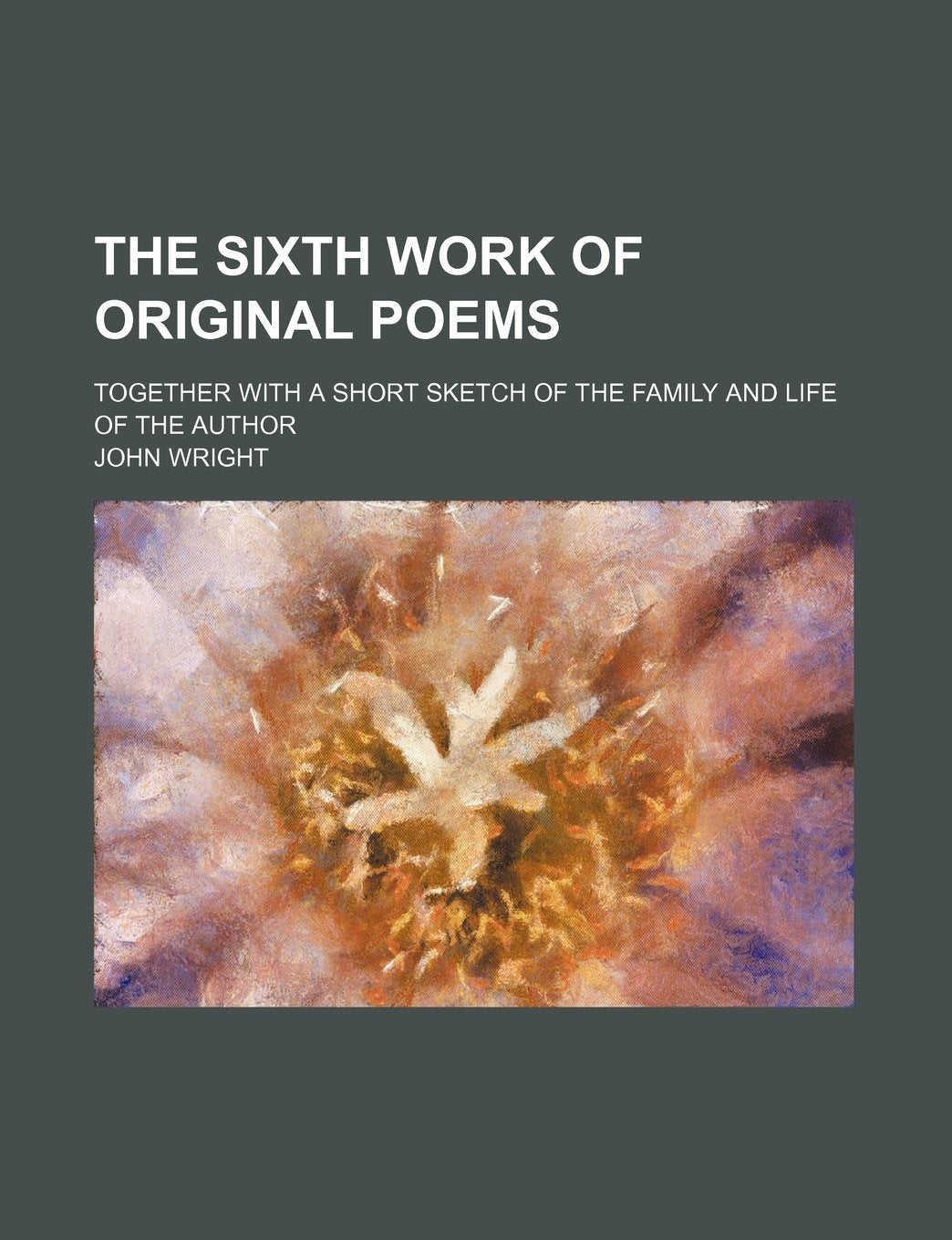 The Sixth Work of Original Poems; Together with a Short Sketch of the Family and Life of the Author Books