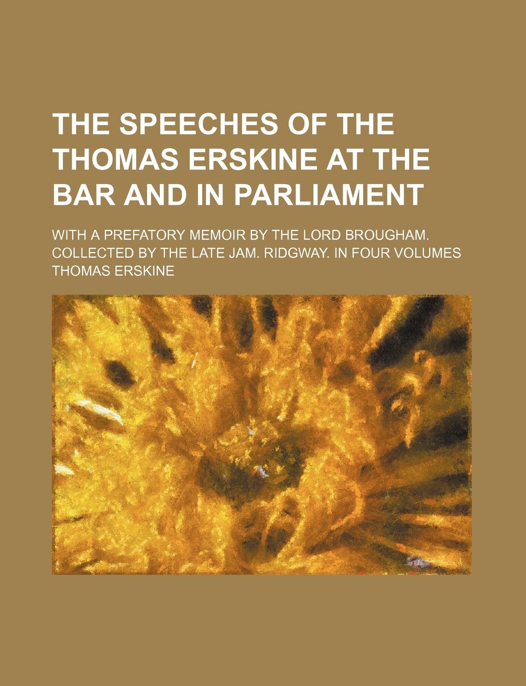 The Speeches of the Thomas Erskine at the Bar and in Parliament; With a Prefatory Memoir by the Lord Brougham. Collected by the Late Jam. Ridgway. in Four Volumes Books