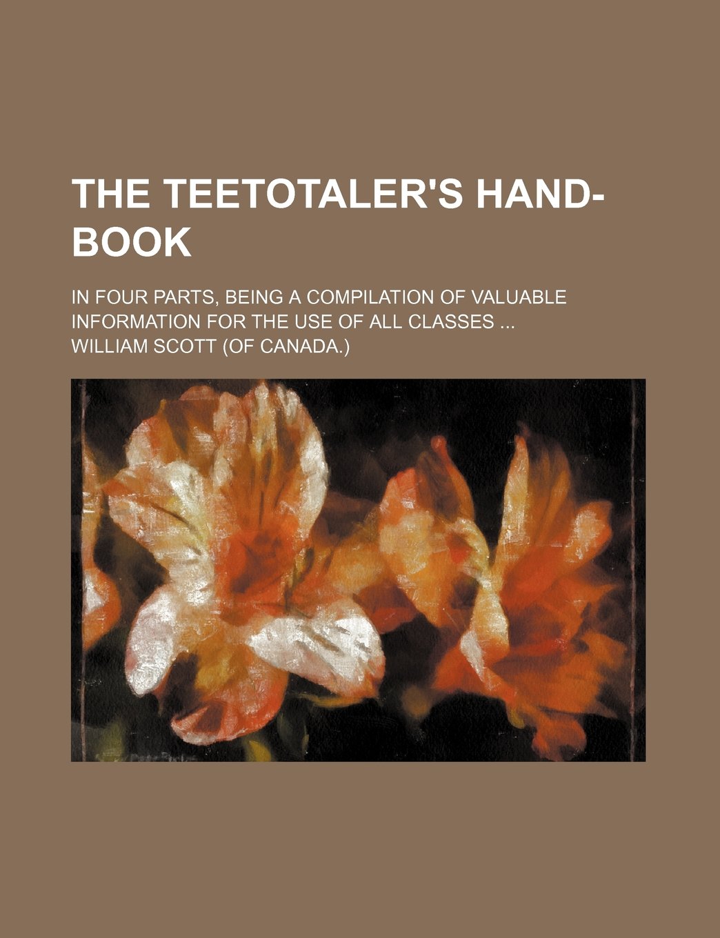 The Teetotaler's Hand-Book; In Four Parts, Being a Compilation of Valuable Information for the Use of All Classes Books