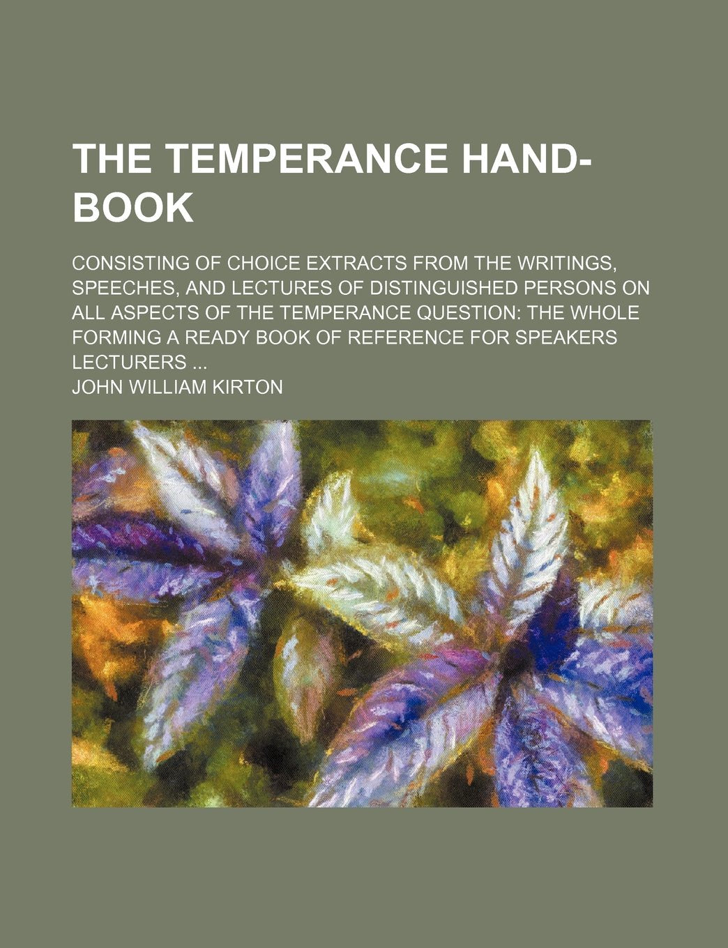 The Temperance Hand-Book; Consisting of Choice Extracts from the Writings, Speeches, and Lectures of Distinguished Persons on All Aspects of the ... Book of Reference for Speakers Lecturers Books