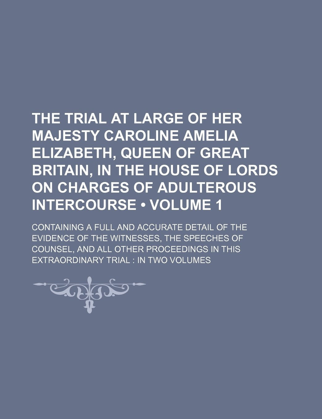 The Trial at Large of Her Majesty Caroline Amelia Elizabeth, Queen of Great Britain, in the House of Lords on Charges of Adulterous Intercourse ... of the Witnesses, the Speeches of Counsel, an Books