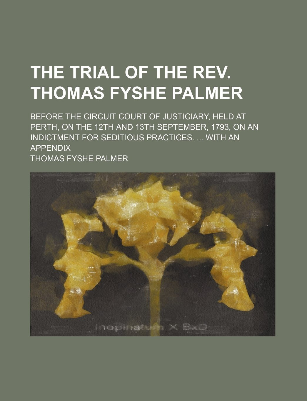 The Trial of the REV. Thomas Fyshe Palmer; Before the Circuit Court of Justiciary, Held at Perth, on the 12th and 13th September, 1793, on an Indictment for Seditious Practices. with an Appendix Books