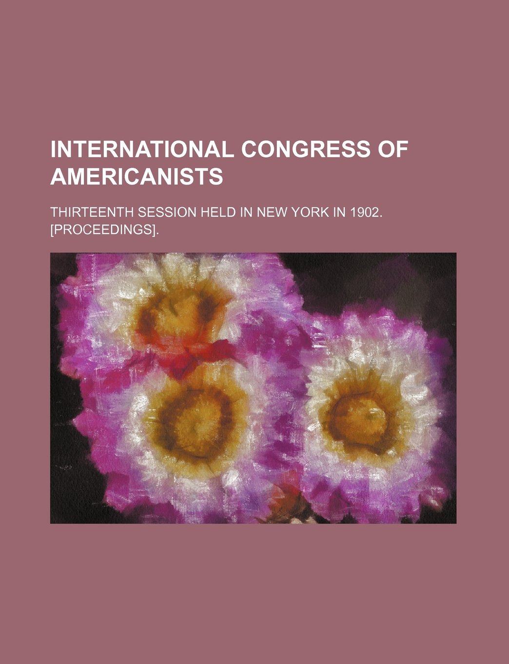 International Congress of Americanists; Thirteenth Session Held in New York in 1902. . Books