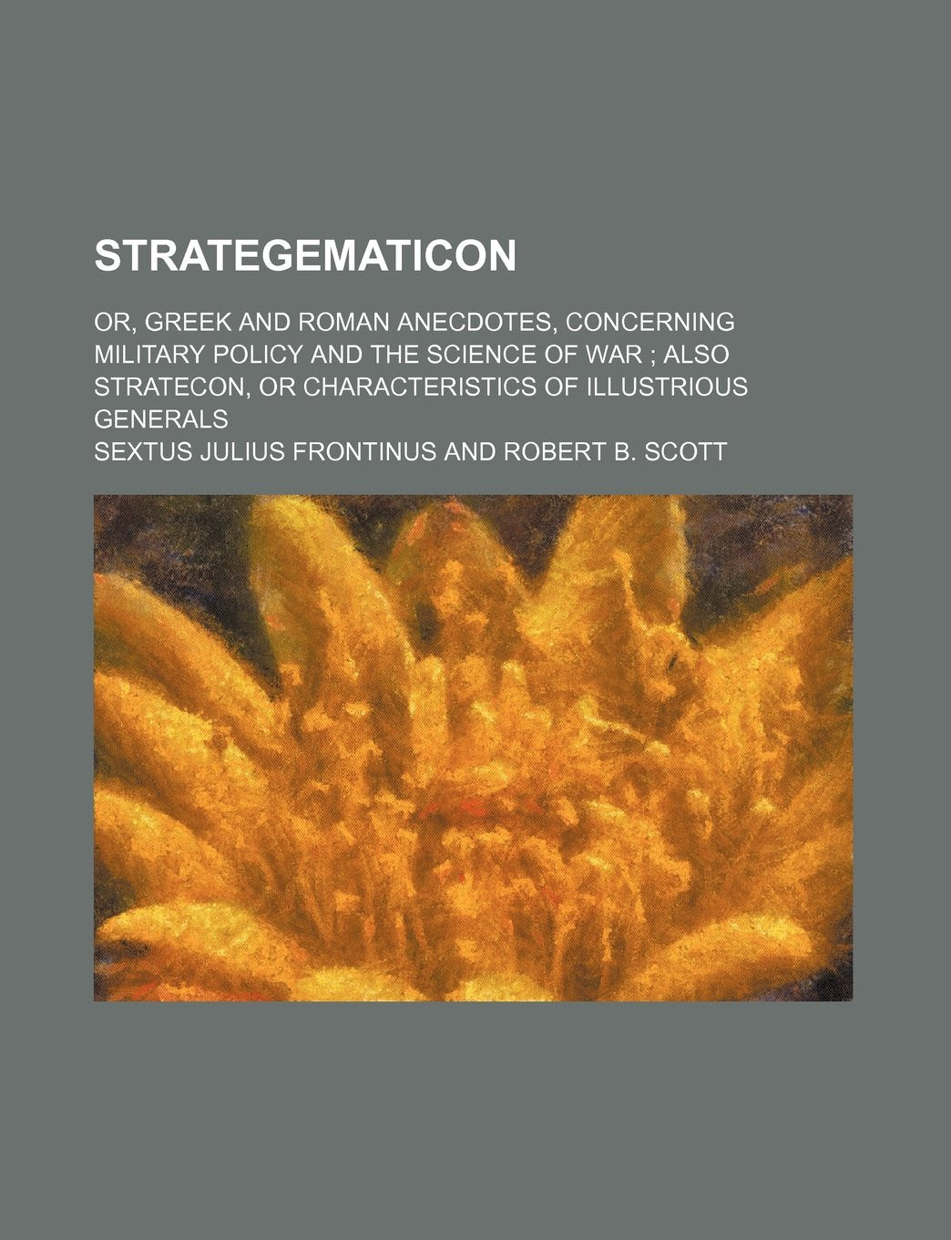 Strategematicon; Or, Greek and Roman Anecdotes, Concerning Military Policy and the Science of War Also Stratecon, or Characteristics of Illustrious Generals Books