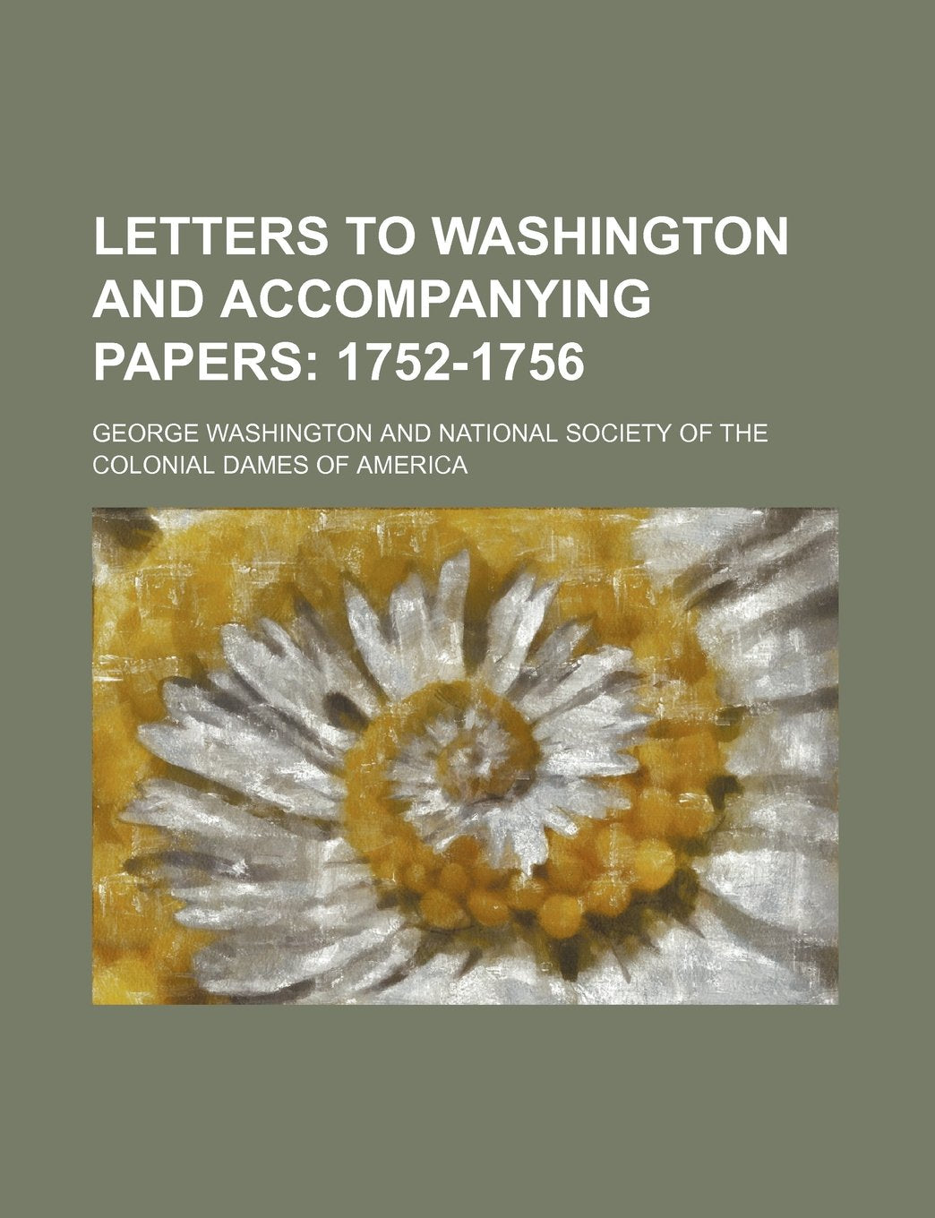 Letters to Washington and Accompanying Papers Volume 1; 1752-1756 Politics & History