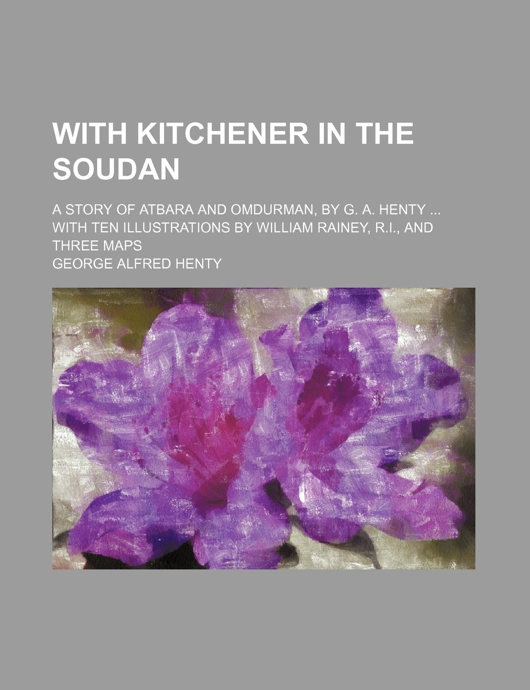With Kitchener in the Soudan; a story of Atbara and Omdurman. With ten illus. by W. Rainey, and three maps Politics & History