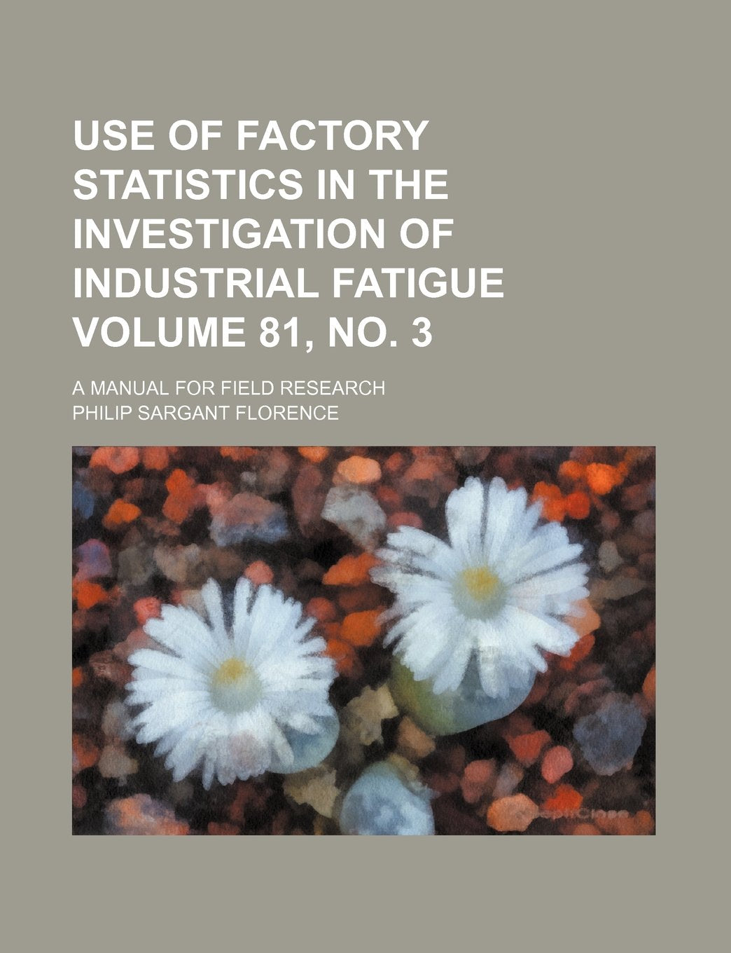 Use of Factory Statistics in the Investigation of Industrial Fatigue Volume 81, No. 3; A Manual for Field Research Books