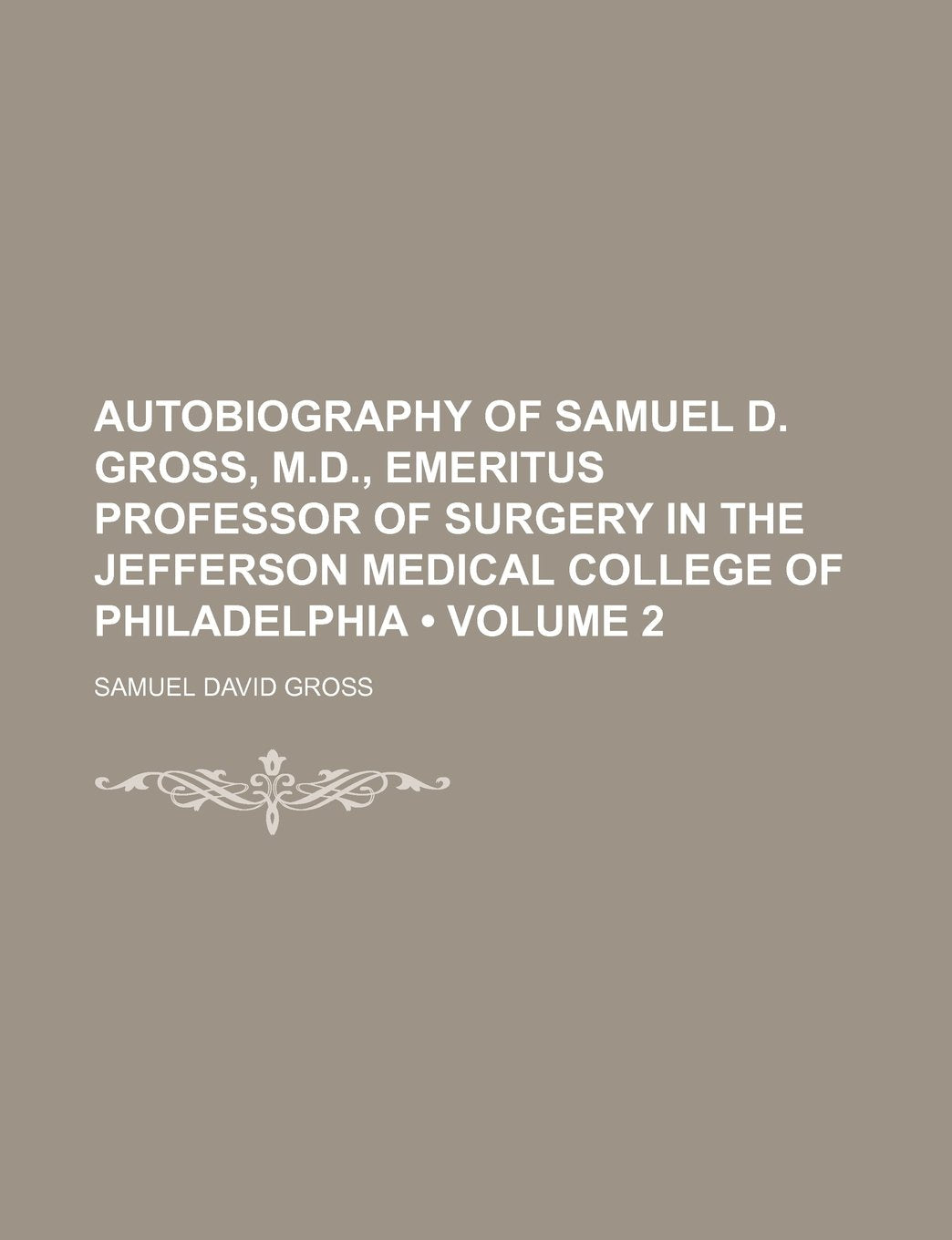 Autobiography of Samuel D. Gross, M.D., Emeritus Professor of Surgery in the Jefferson Medical College of Philadelphia (Volume 2) Books