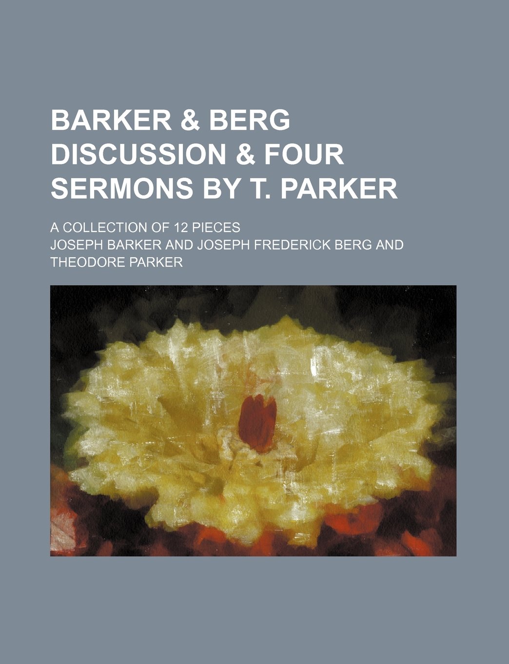 Barker & Berg Discussion & Four Sermons by T. Parker; A Collection of 12 Pieces Books