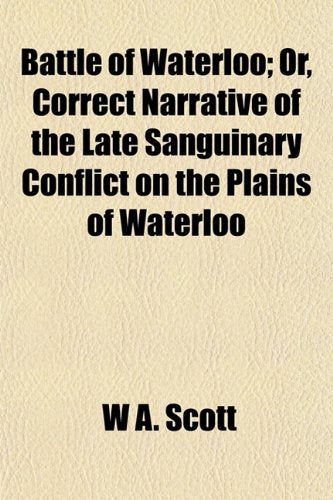 Battle of Waterloo; Or, Correct Narrative of the Late Sanguinary Conflict on the Plains of Waterloo. Or, Correct Narrative of the Late Sanguinary Conflict on the Plains of Waterloo Books