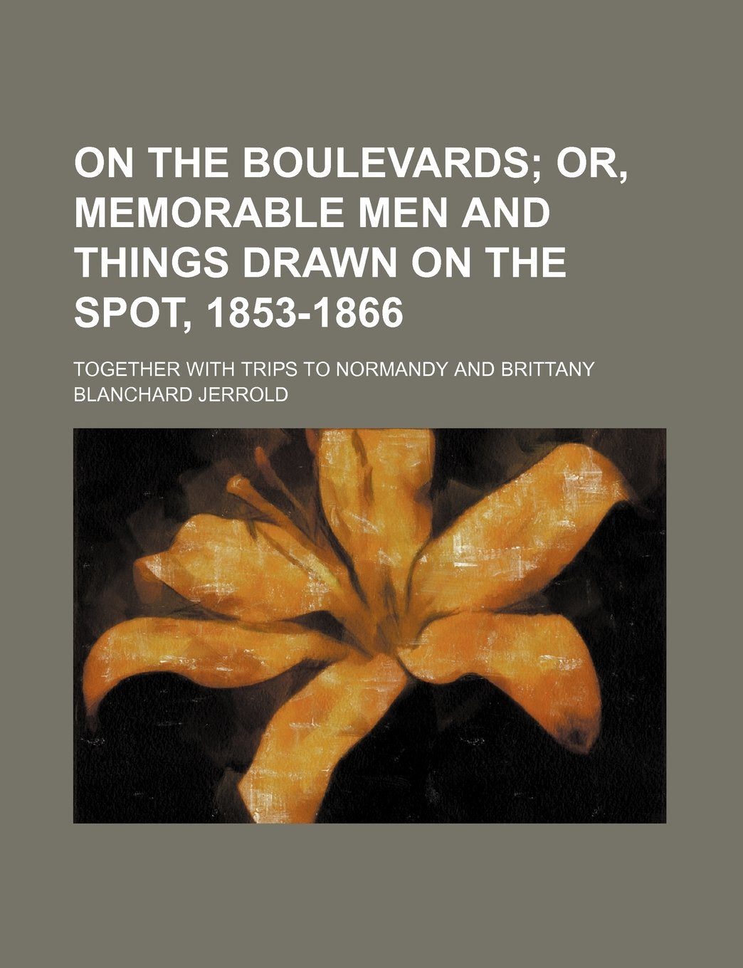 On the Boulevards; Or, Memorable Men and Things Drawn on the Spot, 1853-1866. Together with Trips to Normandy and Brittany Books